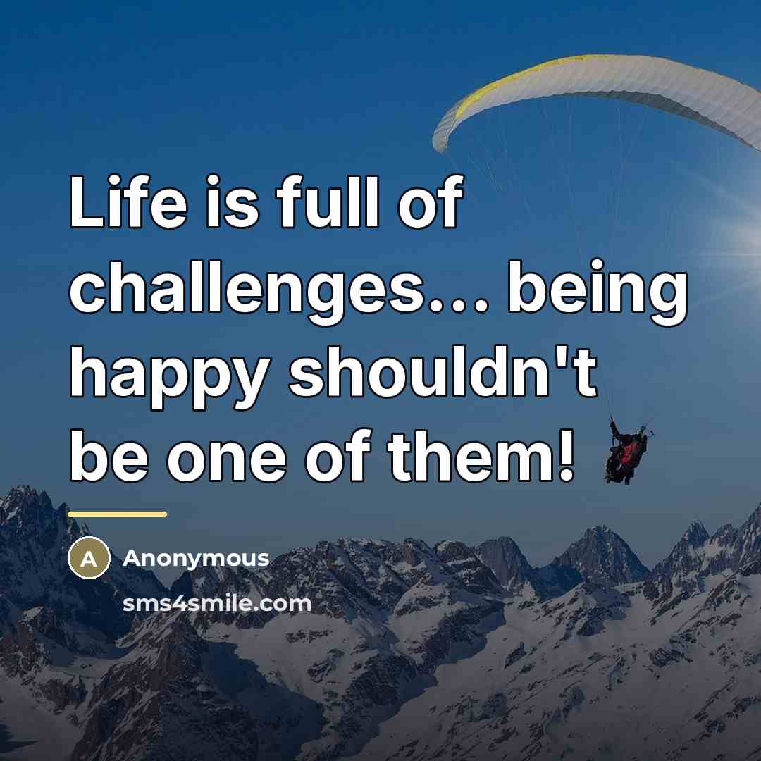 “Life is full of challenges... being happy shouldn't be one…” quote by Anonymous