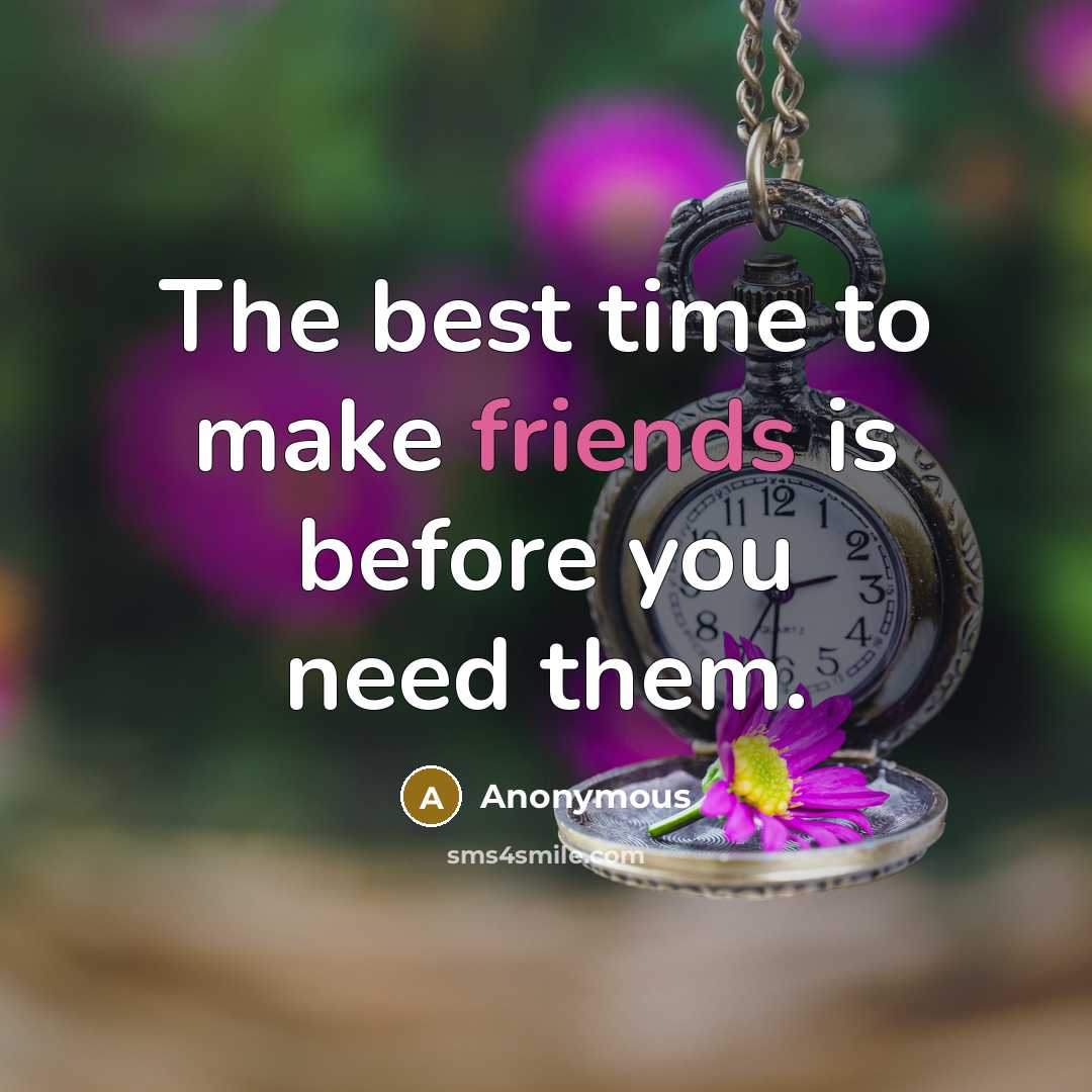 “The best time to make friends is before you need them.” quote by Anonymous