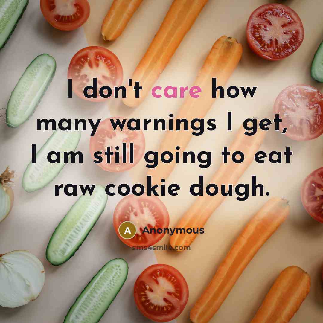 “I don't care how many warnings I get, I am still going to eat raw cookie dough.” quote by Anonymous