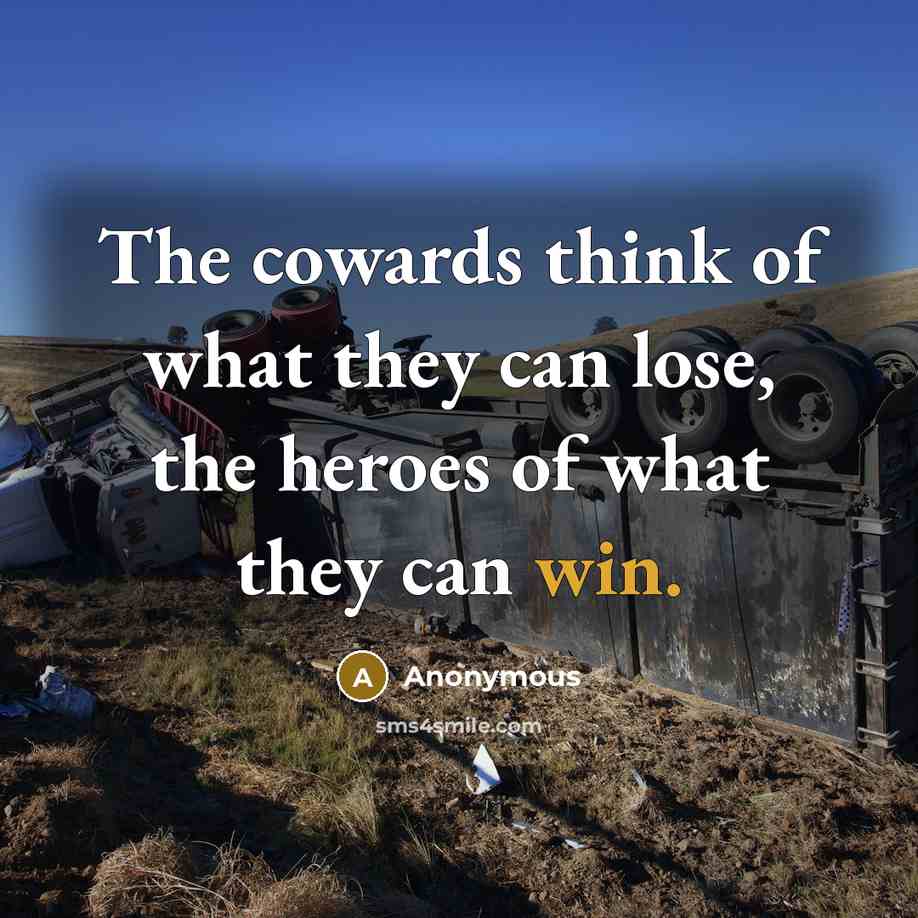 “The cowards think of what they can lose, the heroes of what they can win.” quote by Anonymous