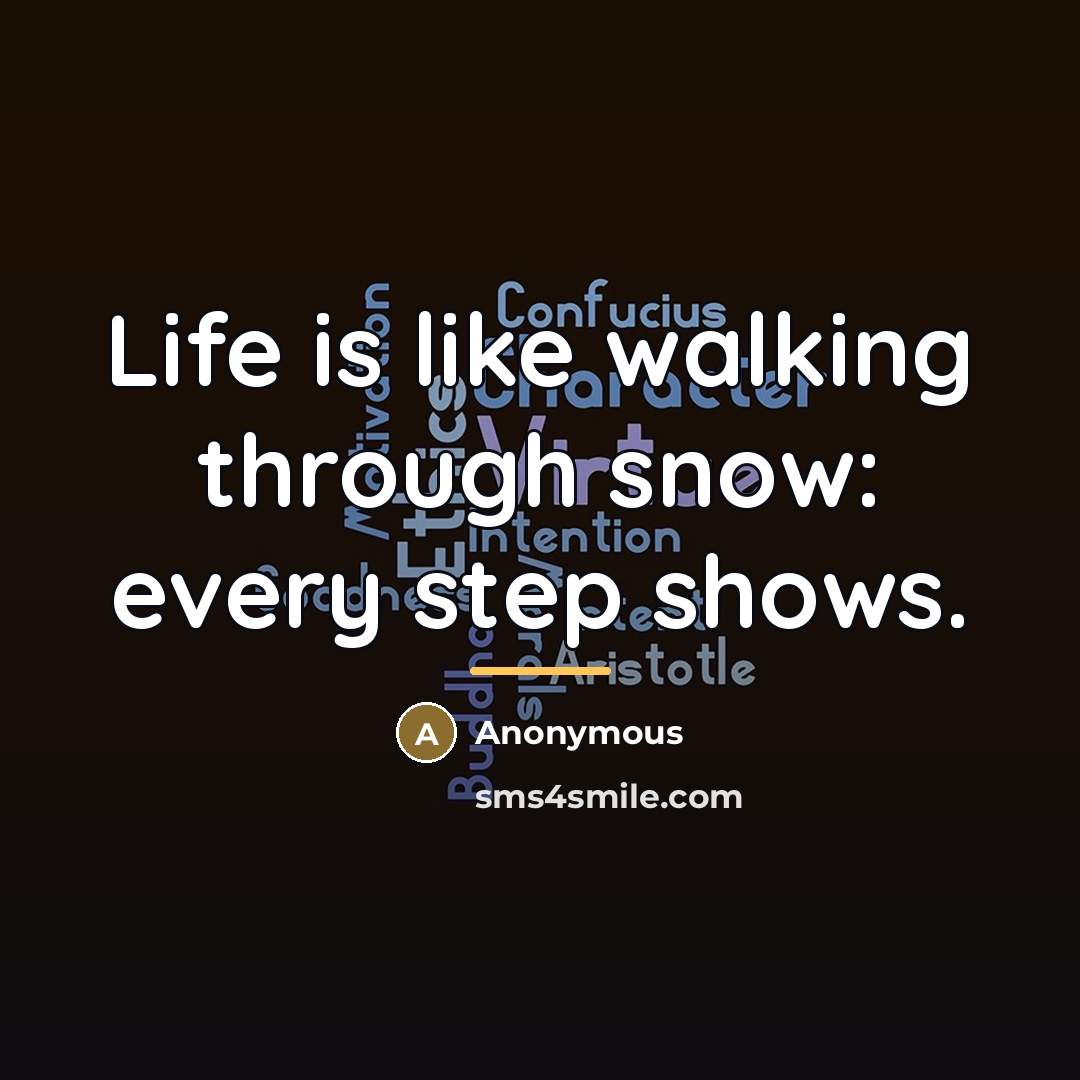 “Life is like walking through snow: every step shows.…” quote by Anonymous