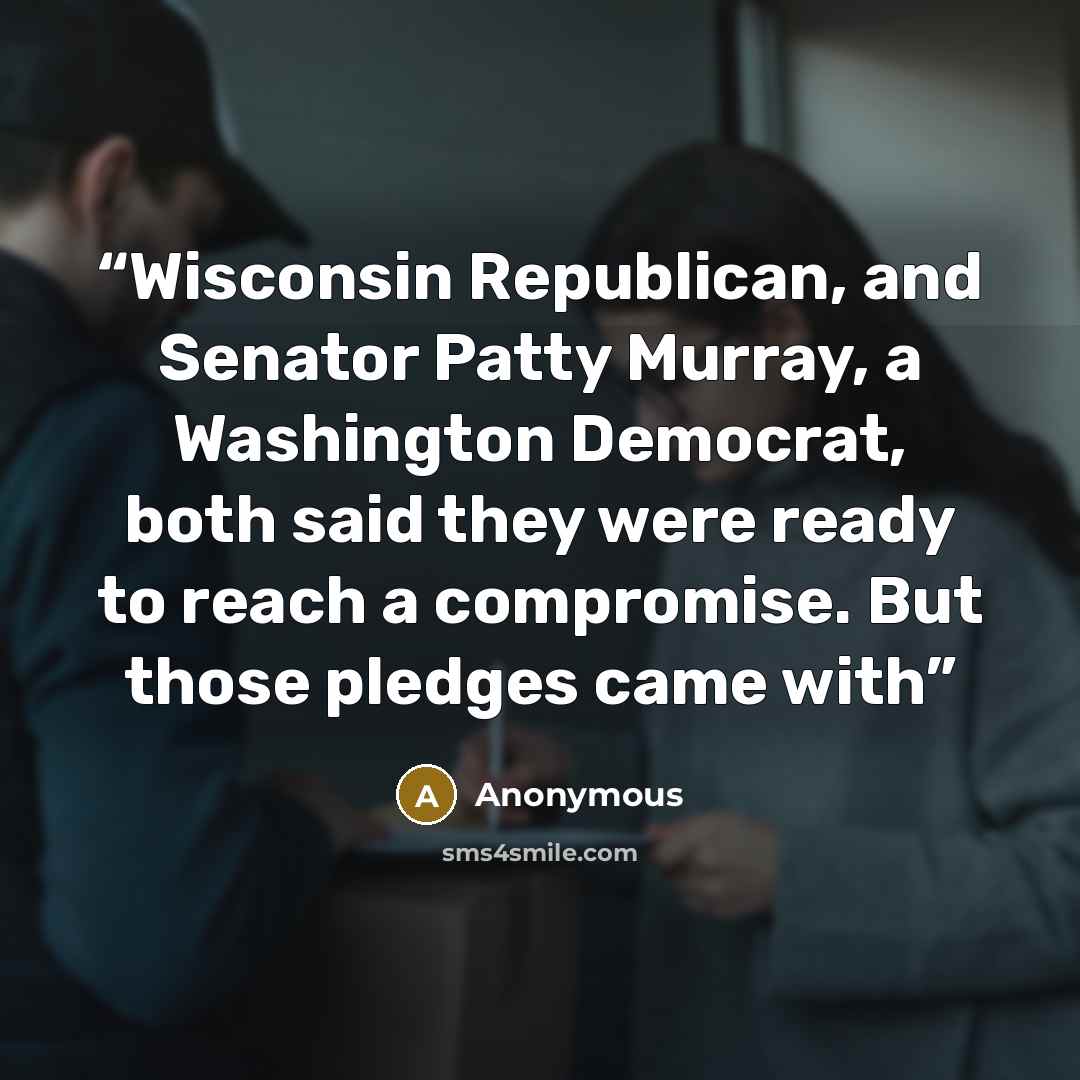 “Wisconsin Republican, and Senator Patty Murray, a Washington Democrat, both said they were ready to reach a compromise. But those pledges came with” quote by Anonymous