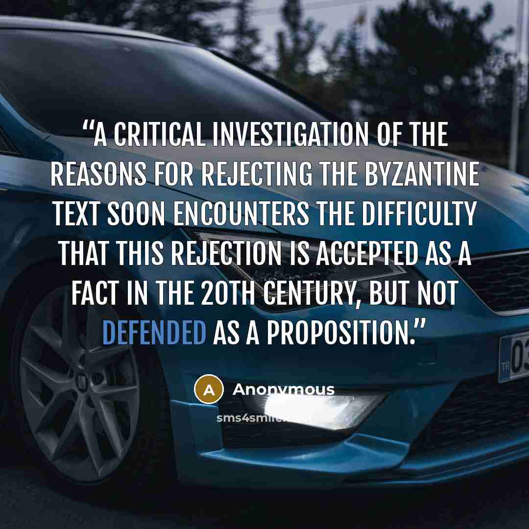 “A critical investigation of the reasons for rejecting the Byzantine text soon encounters the difficulty that this rejection is accepted as a fact in the 20th century, but not defended as a proposition.” quote by Anonymous