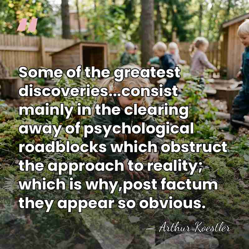 Some of the greatest discoveries...consist mainly in the clearing away of psychological&hellip; - Arthur Koestler