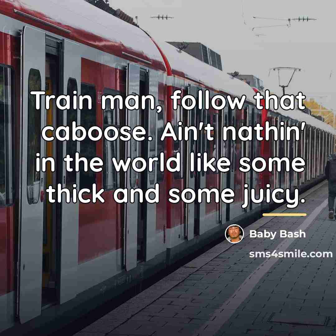 “Train man, follow that caboose. Ain't nathin' in the world…” quote by Baby Bash