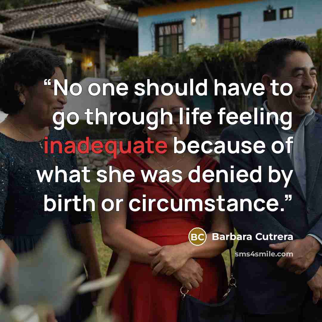 “No one should have to go through life feeling inadequate because of what she was denied by birth or circumstance.” quote by Barbara Cutrera