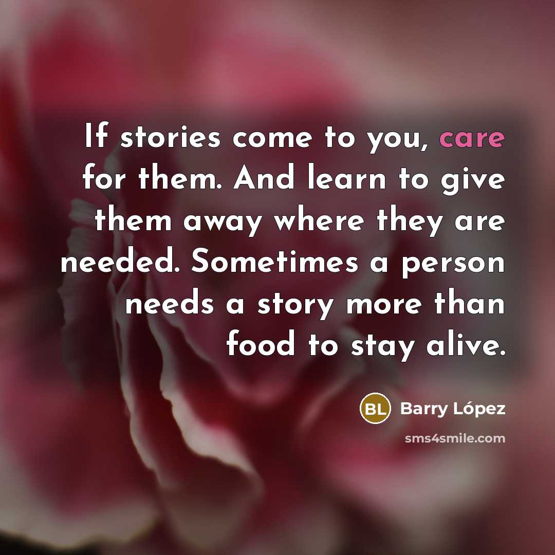 “If stories come to you, care for them. And learn…” quote by Barry Lopez