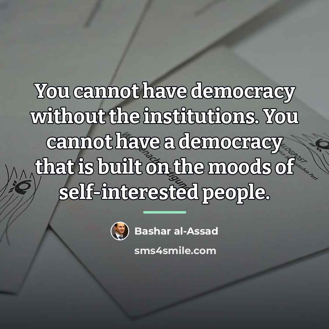 “You cannot have democracy without the institutions. You cannot have…” quote by Bashar al-Assad