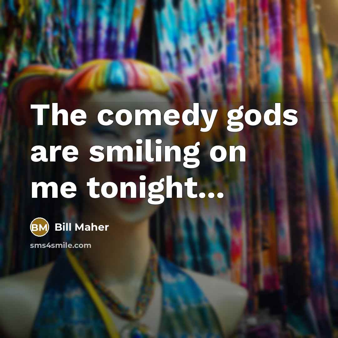 “The comedy gods are smiling on me tonight...…” quote by Bill Maher