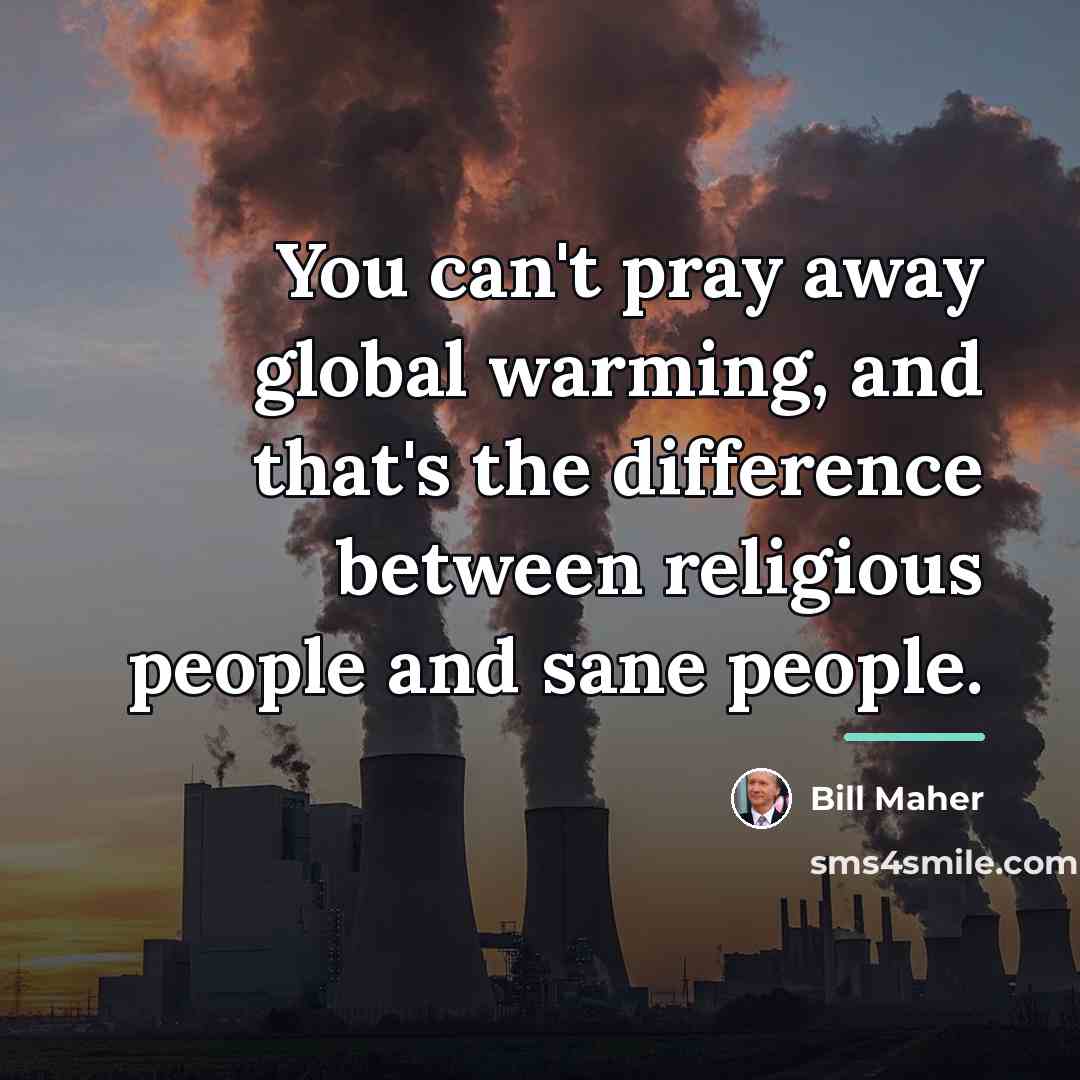 “You can't pray away global warming, and that's the difference…” quote by Bill Maher