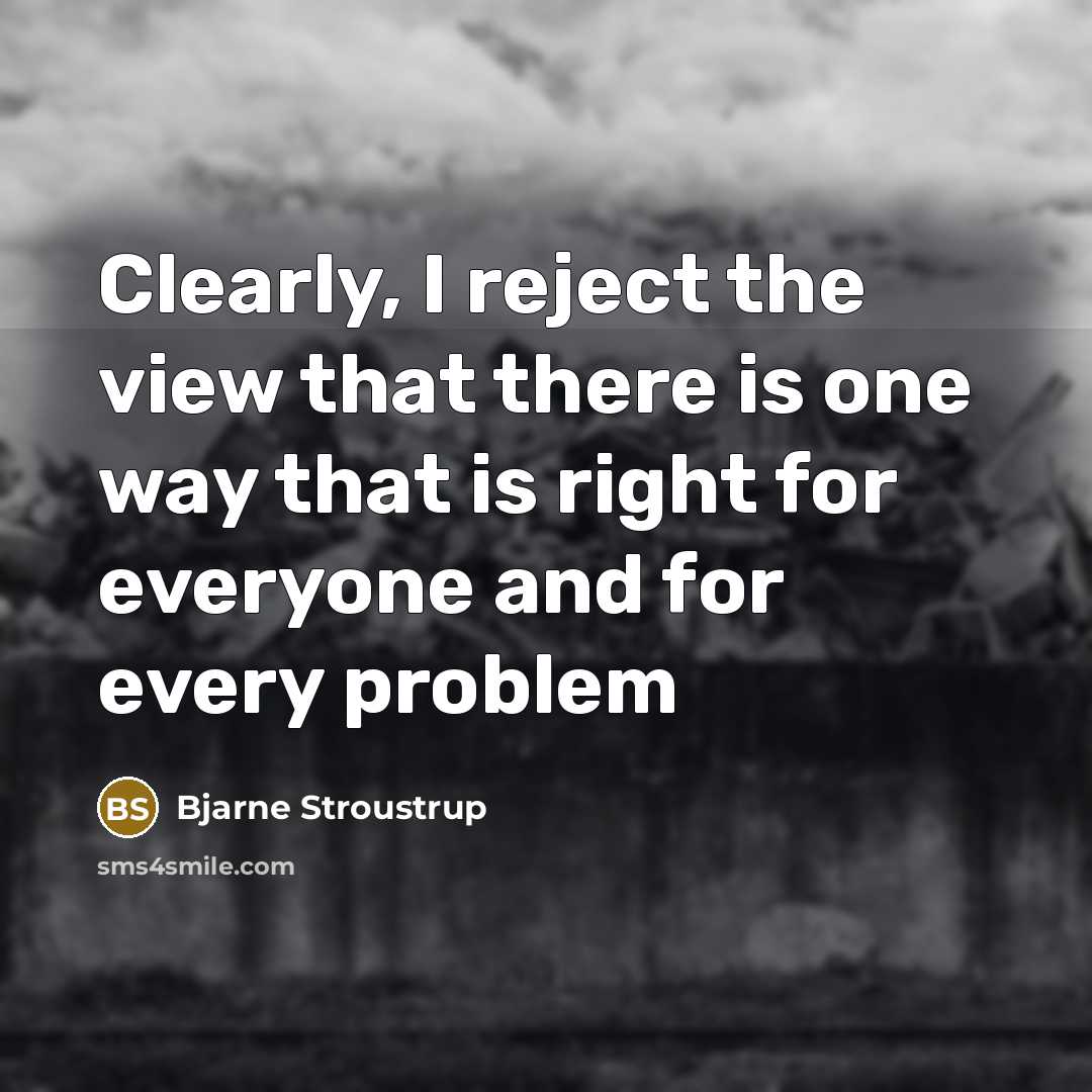 “Clearly, I reject the view that there is one way that is right for everyone and for every problem” quote by Bjarne Stroustrup