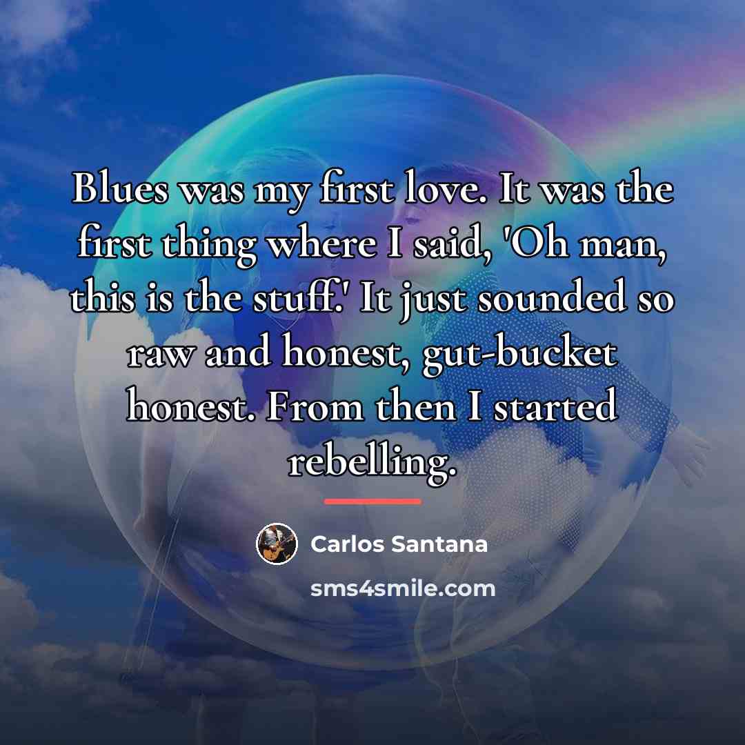 “Blues was my first love. It was the first thing…” quote by Carlos Santana