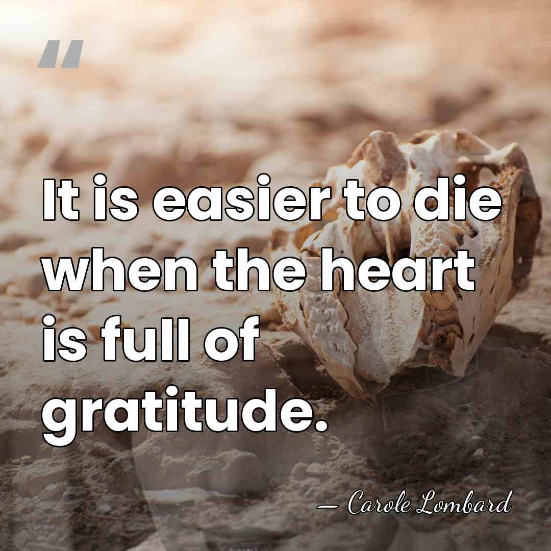 It is easier to die when the heart is full of gratitude. - Carole Lombard