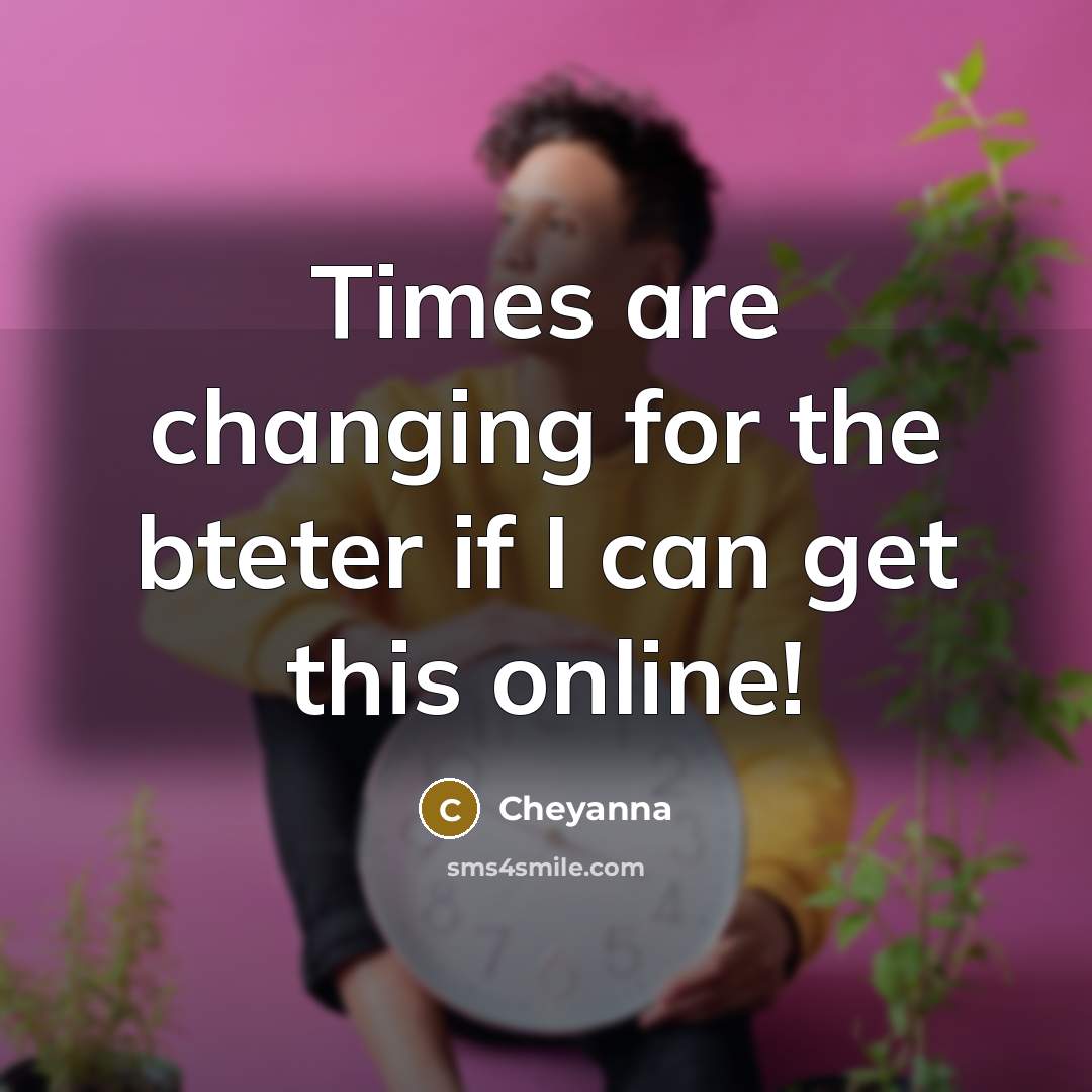 “Times are changing for the bteter if I can get this online!” quote by Cheyanna