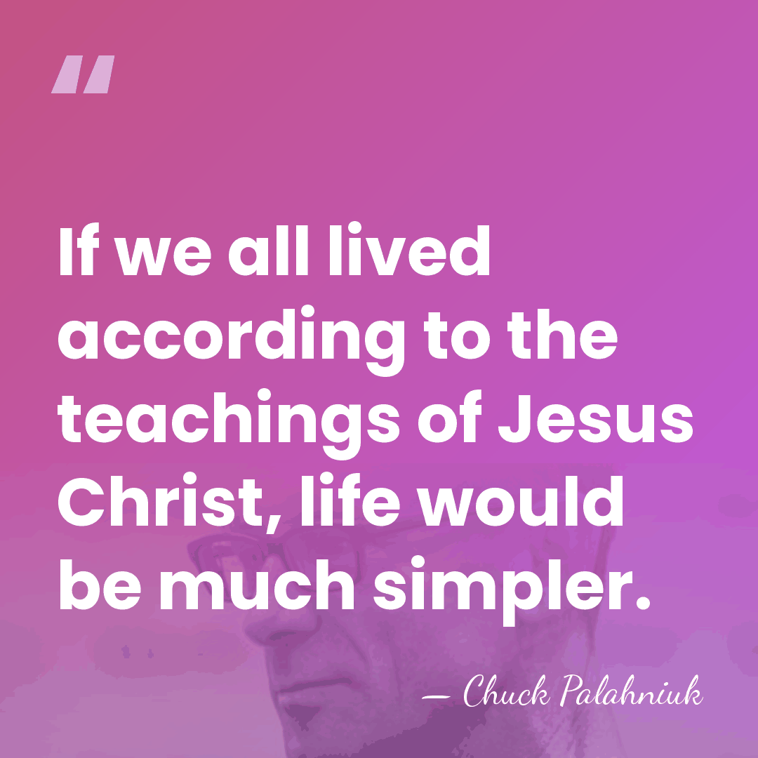 If we all lived according to the teachings of Jesus Christ, life&hellip; - Chuck Palahniuk