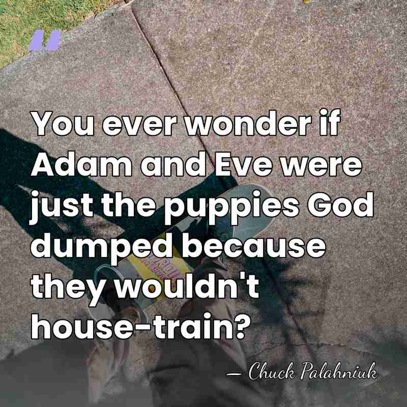 You ever wonder if Adam and Eve were just the puppies God&hellip; - Chuck Palahniuk