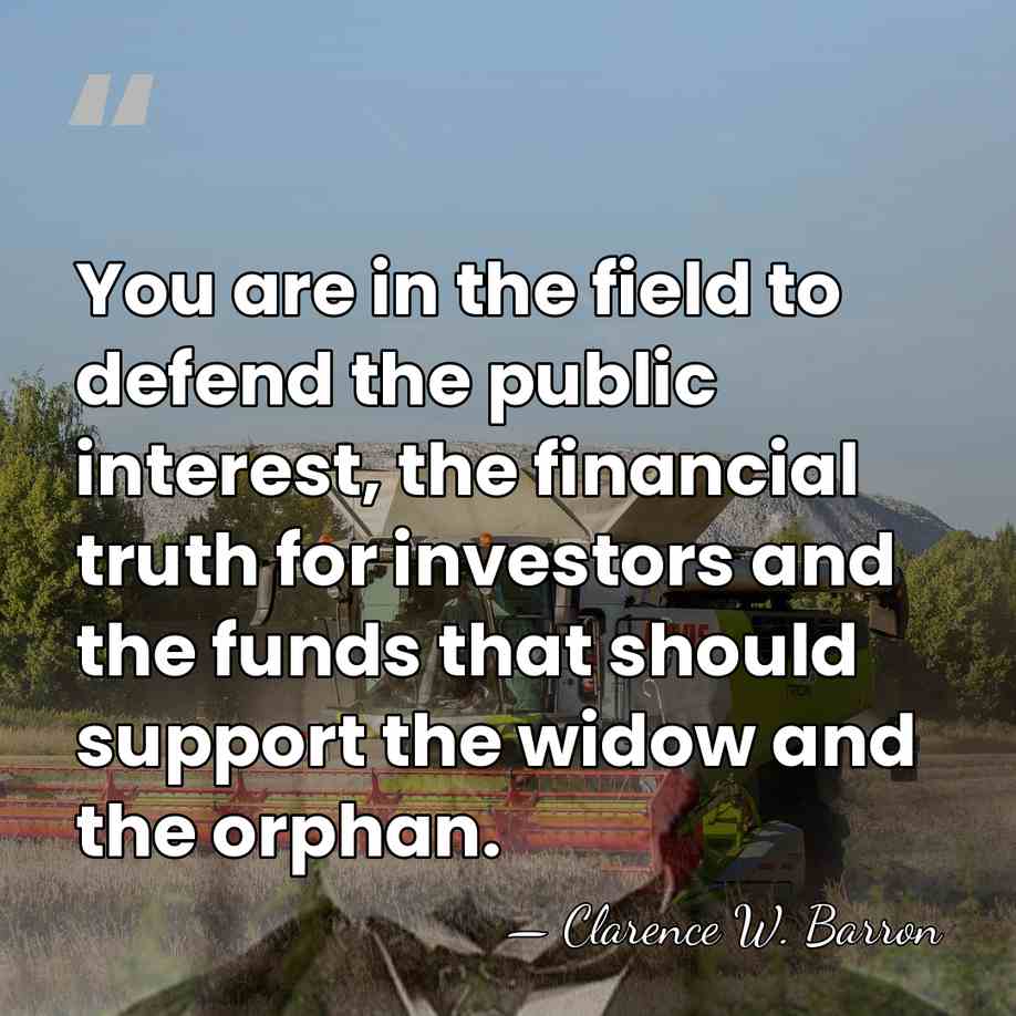 You are in the field to defend the public interest, the financial&hellip; - Clarence W. Barron