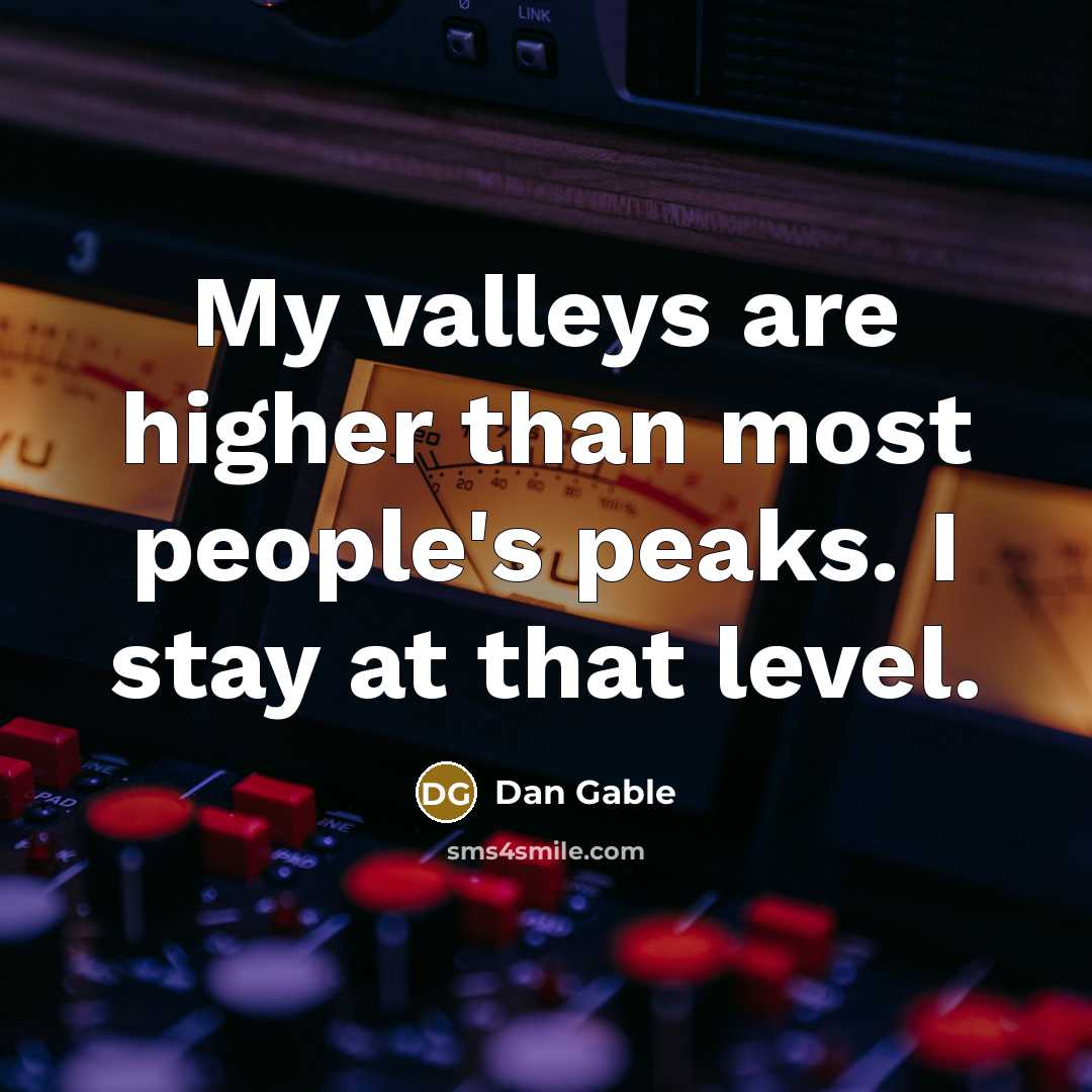 “My valleys are higher than most people's peaks. I stay…” quote by Dan Gable