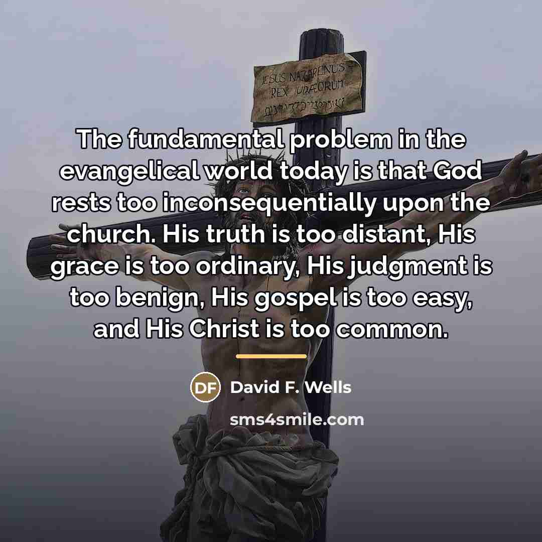 “The fundamental problem in the evangelical world today is that…” quote by David F. Wells