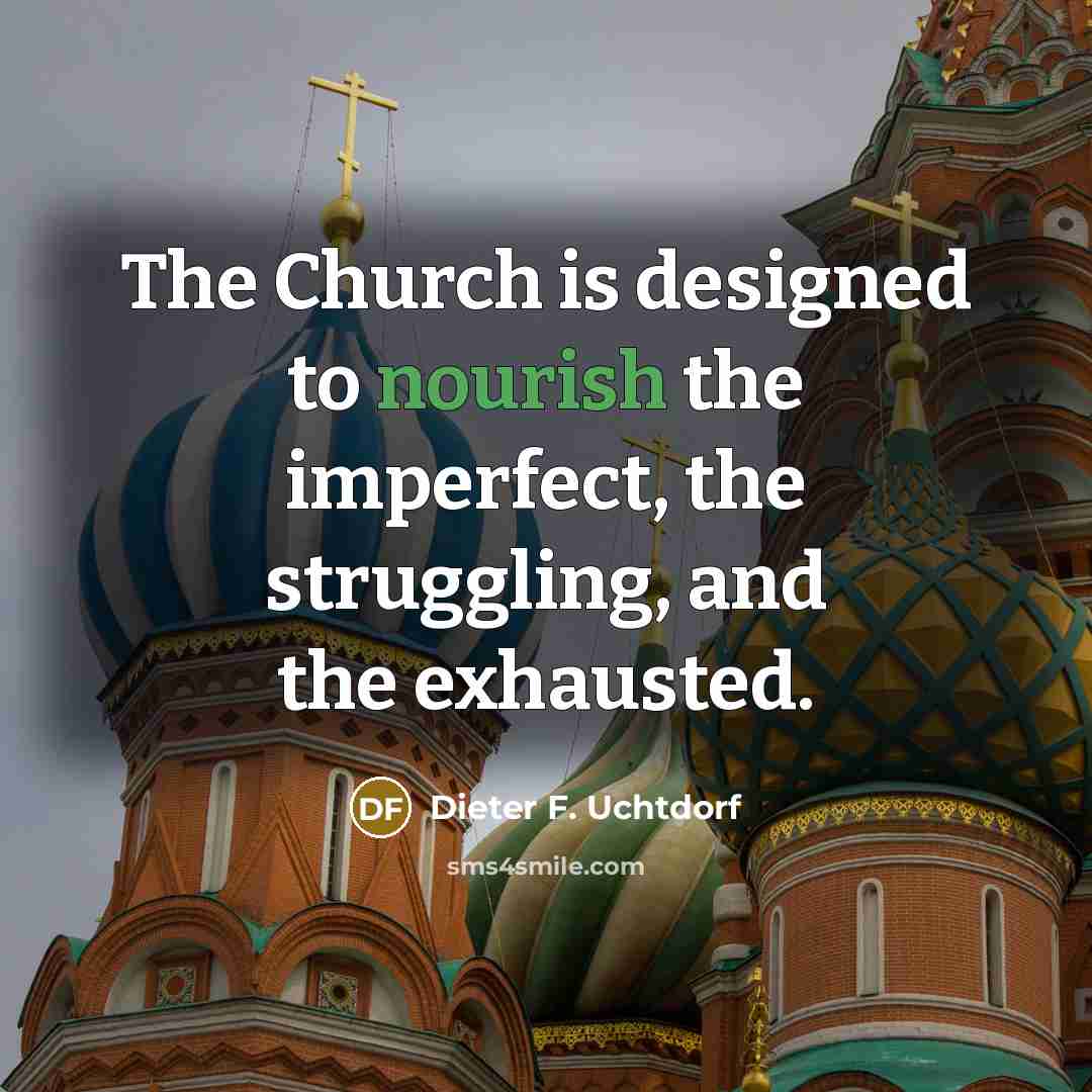 “The Church is designed to nourish the imperfect, the struggling,…” quote by Dieter F. Uchtdorf