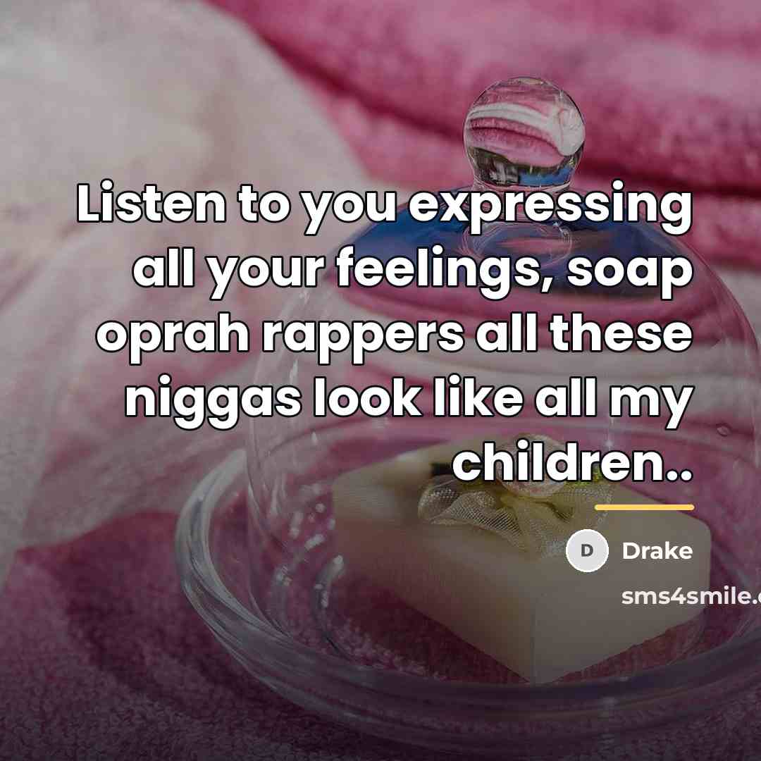“Listen to you expressing all your feelings, soap oprah rappers…” quote by Drake