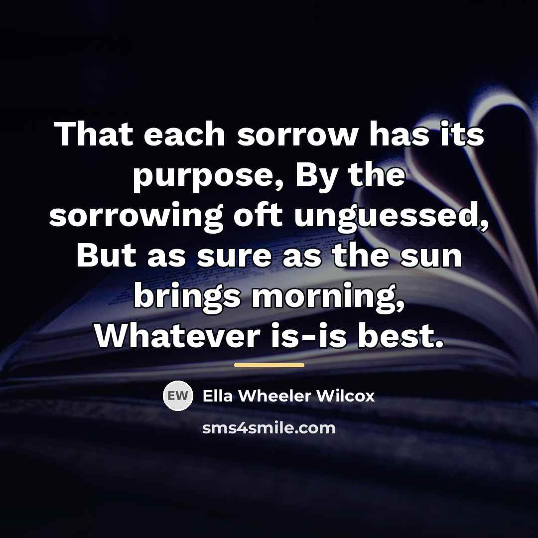 “That each sorrow has its purpose, By the sorrowing oft…” quote by Ella Wheeler Wilcox