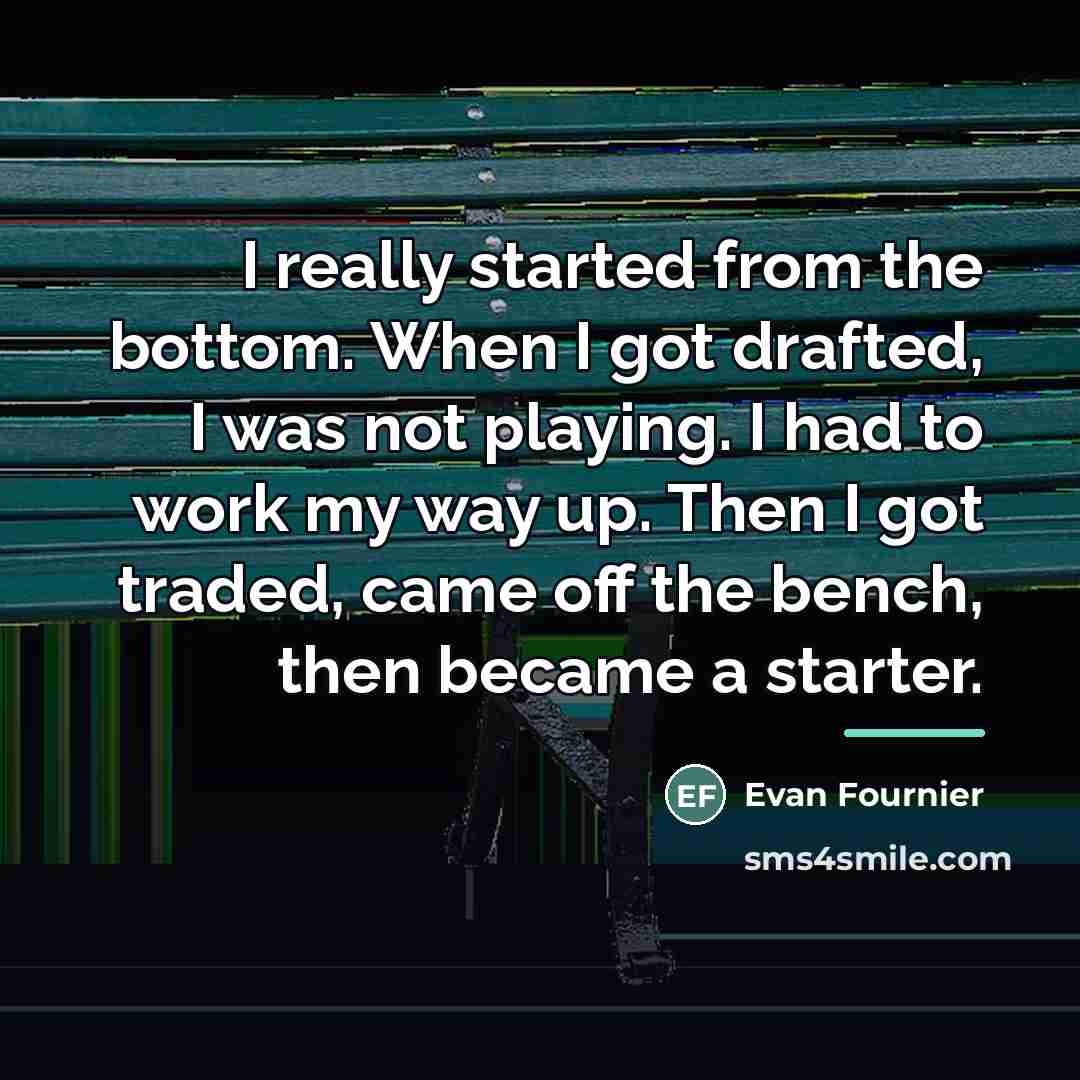 “I really started from the bottom. When I got drafted,…” quote by Evan Fournier