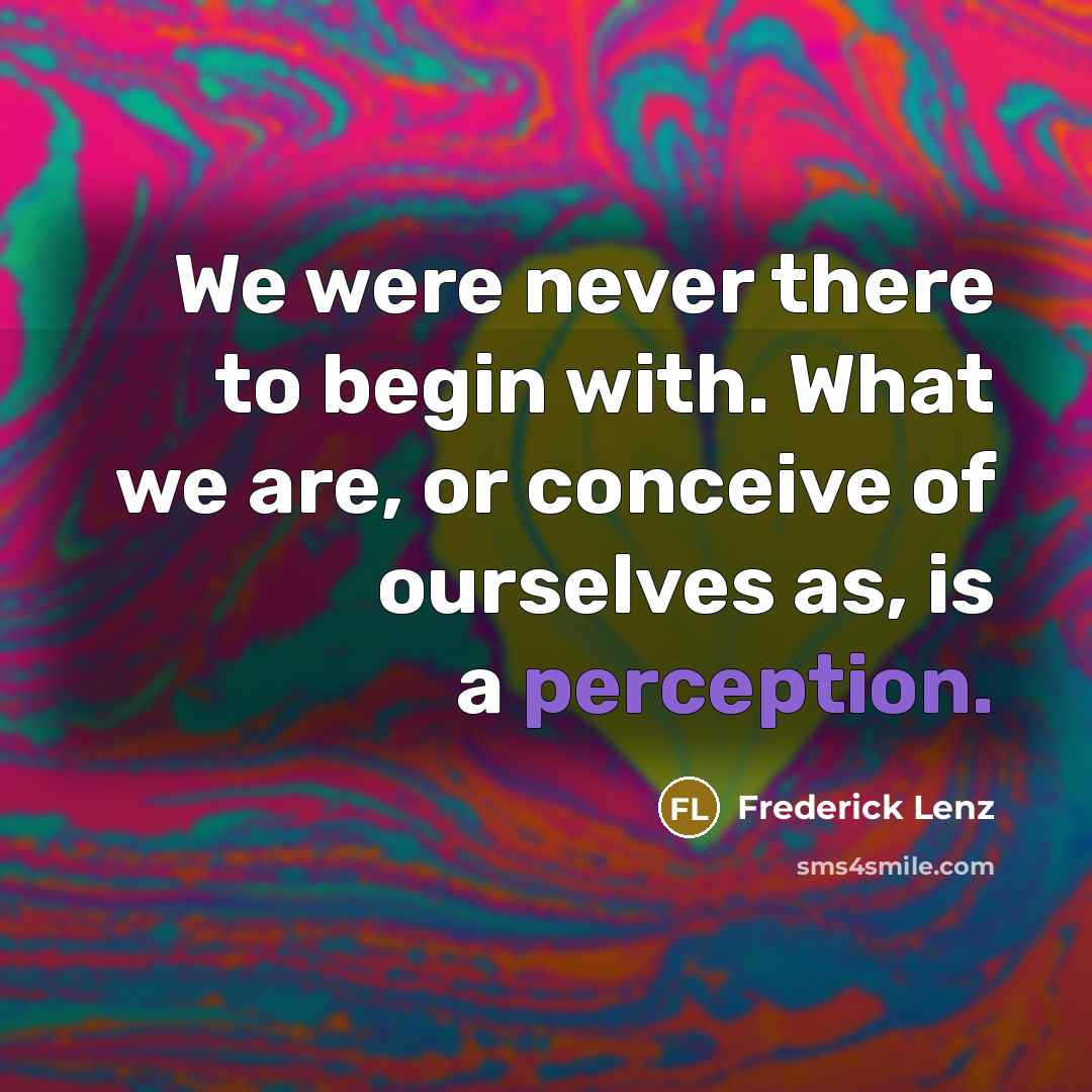 “We were never there to begin with. What we are,…” quote by Frederick Lenz