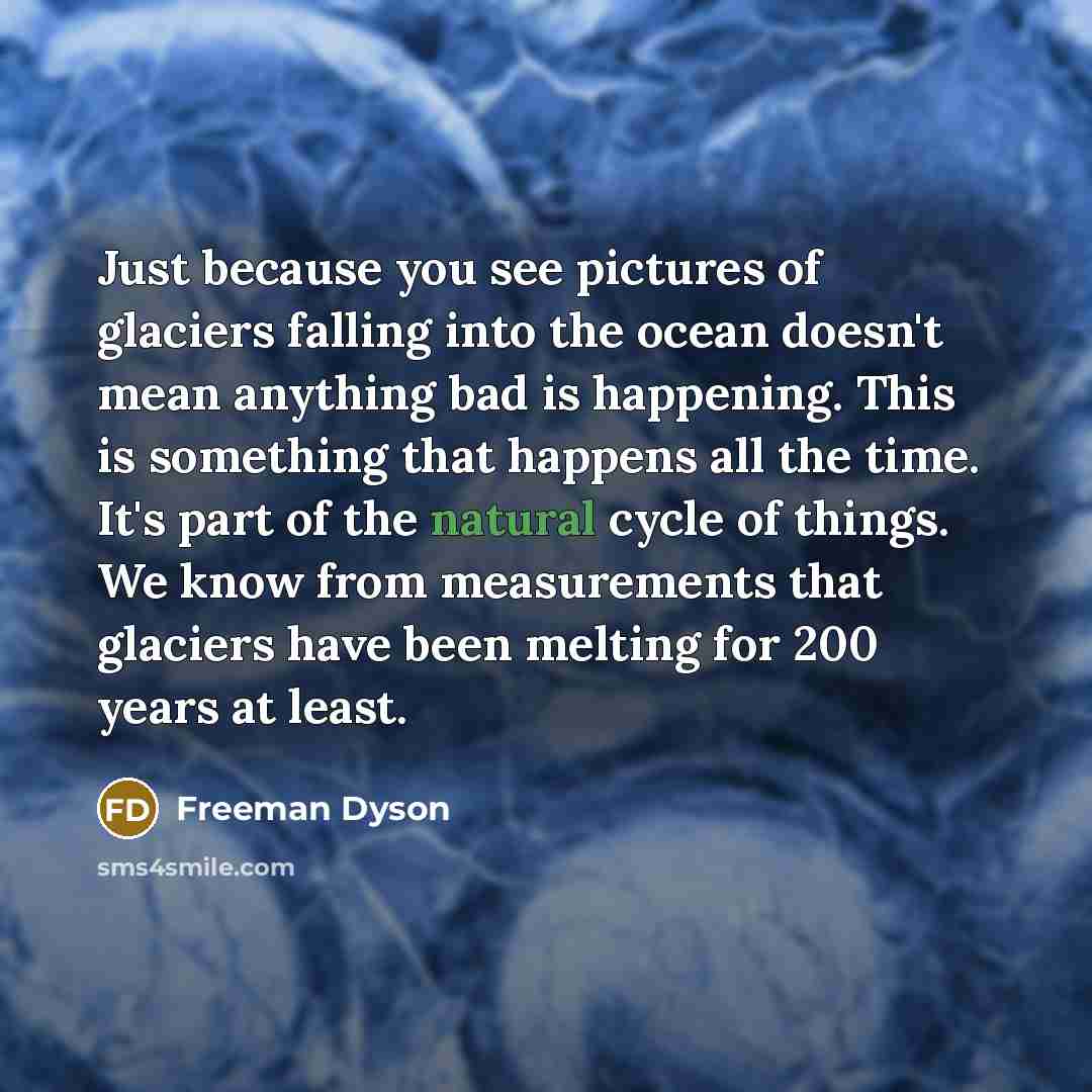 “Just because you see pictures of glaciers falling into the…” quote by Freeman Dyson