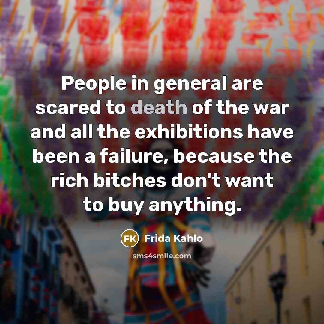 “People in general are scared to death of the war…” quote by Frida Kahlo
