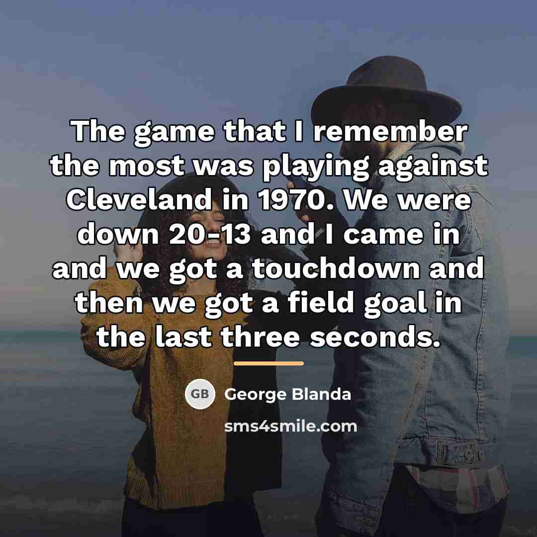 “The game that I remember the most was playing against…” quote by George Blanda