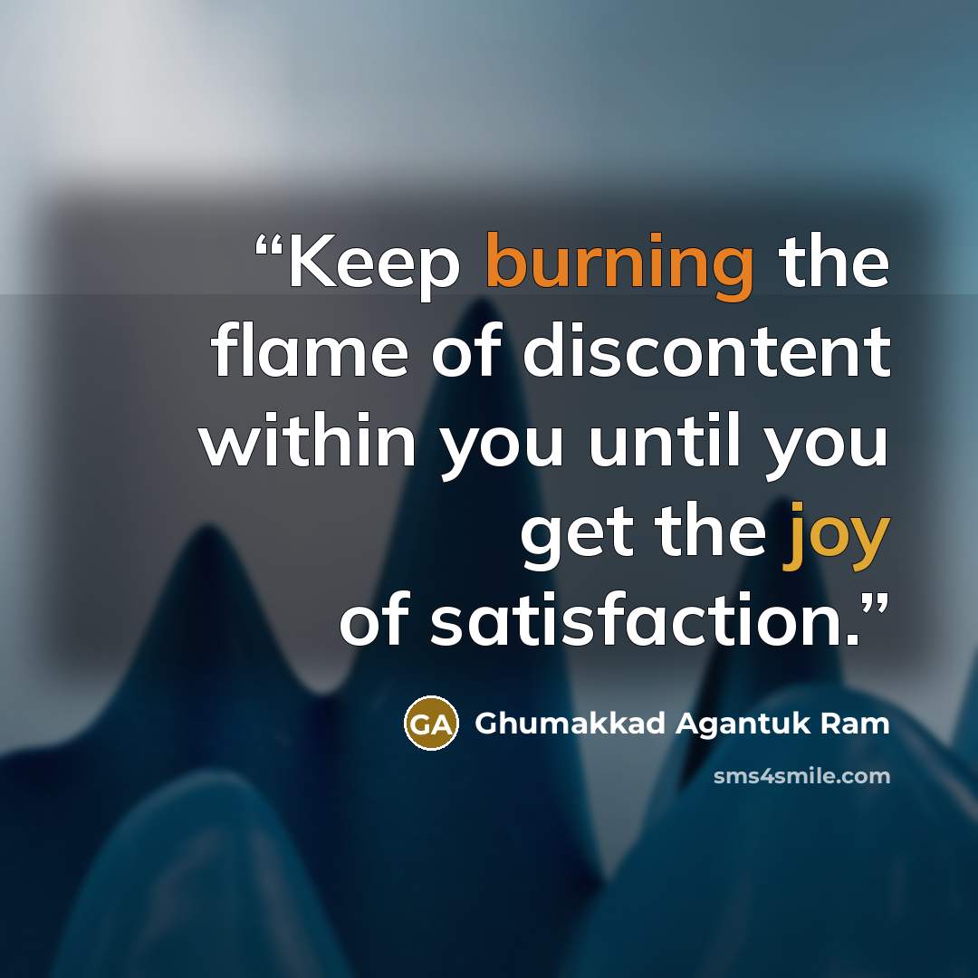 “Keep burning the flame of discontent within you until you get the joy of satisfaction.” quote by Ghumakkad Agantuk Ram