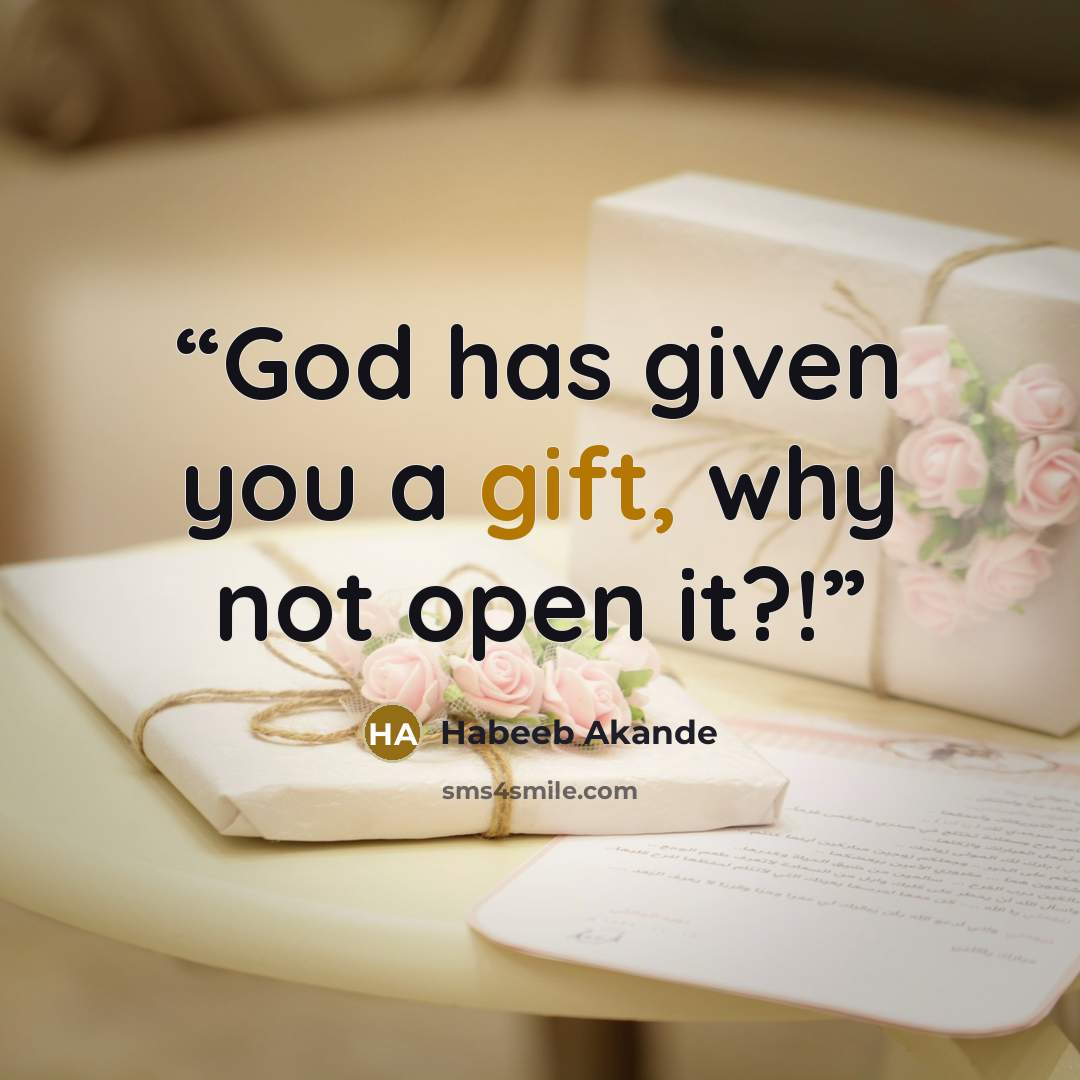 “God has given you a gift, why not open it?!” quote by Habeeb Akande