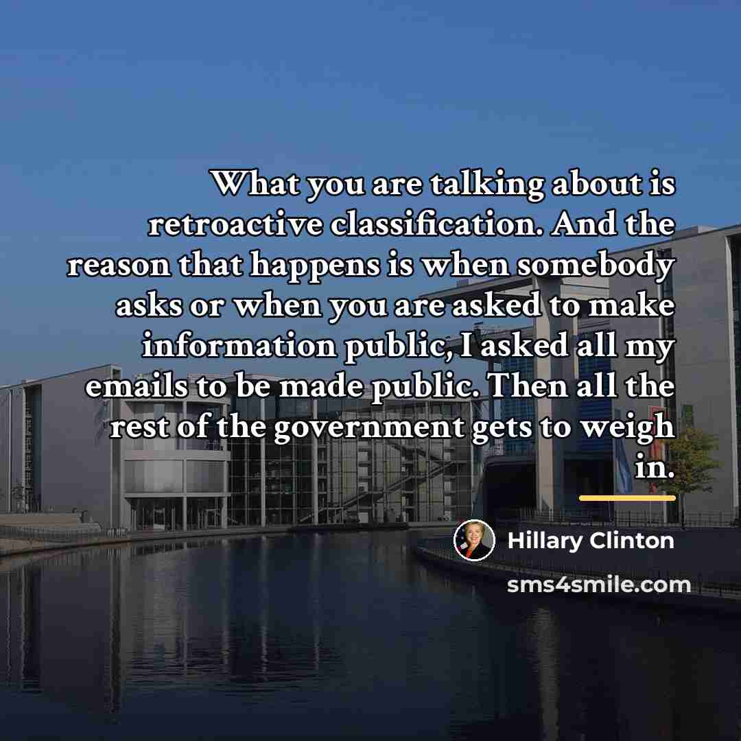 “What you are talking about is retroactive classification. And the…” quote by Hillary Clinton