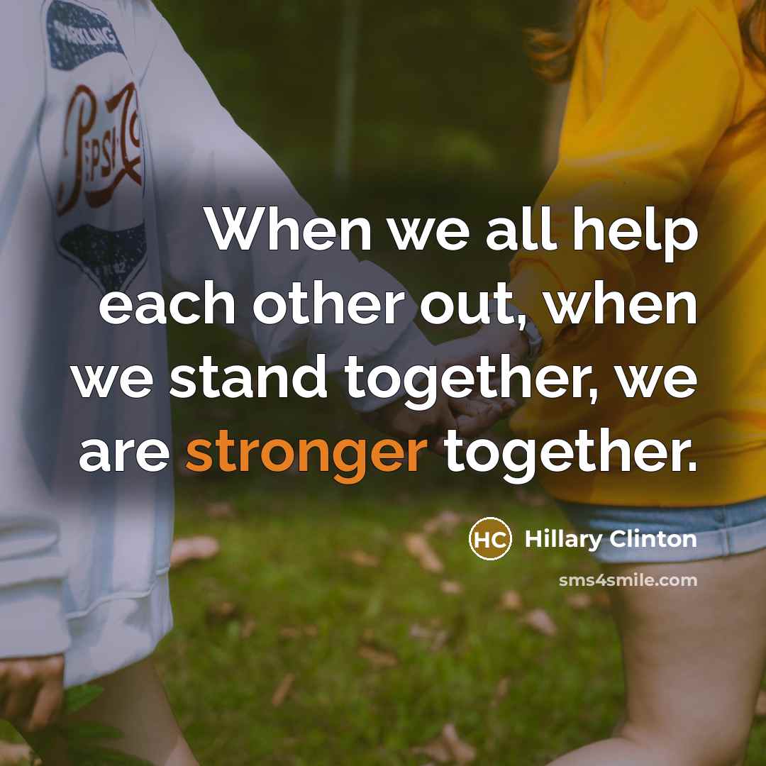 “When we all help each other out, when we stand together, we are stronger together.” quote by Hillary Clinton