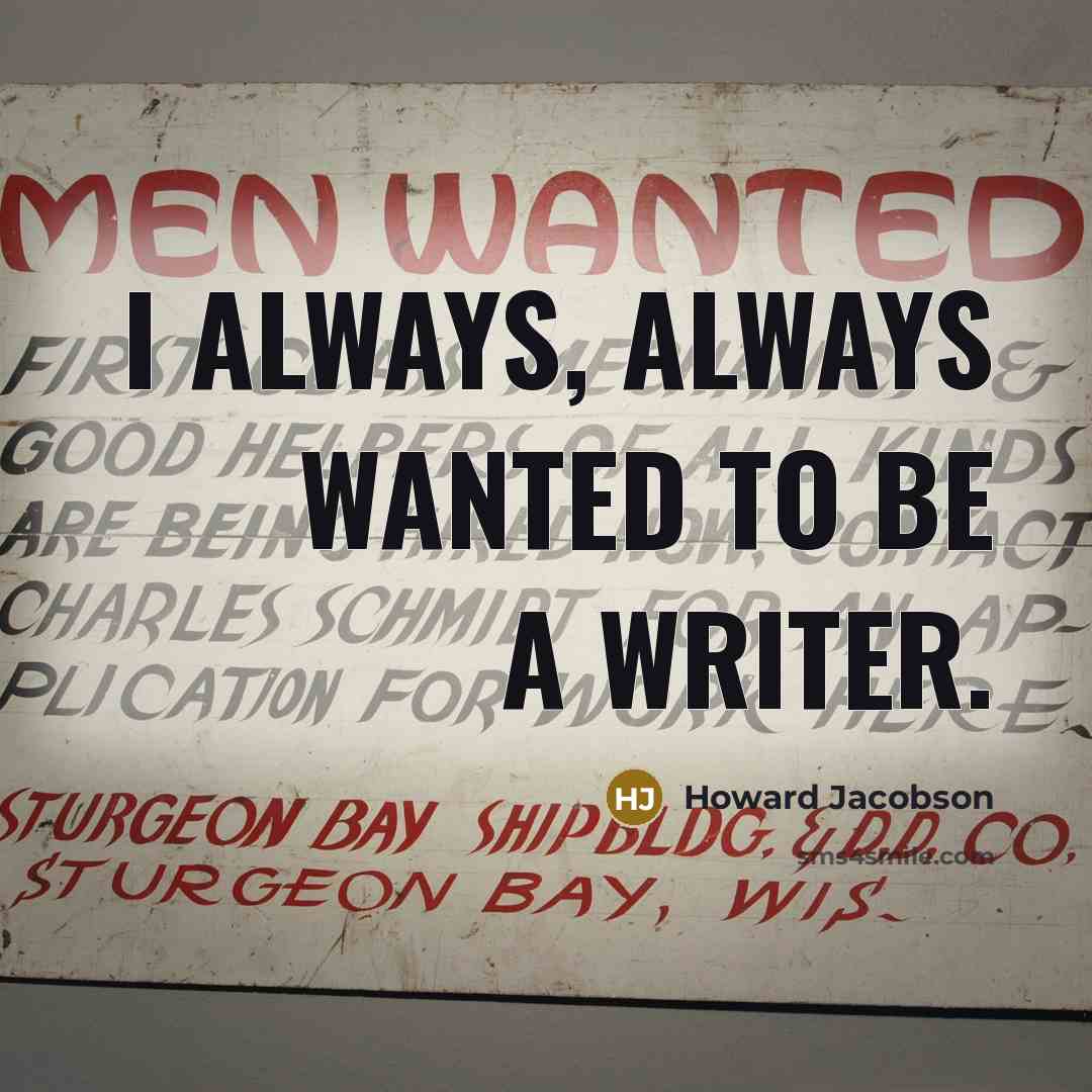 “I always, always wanted to be a writer.…” quote by Howard Jacobson