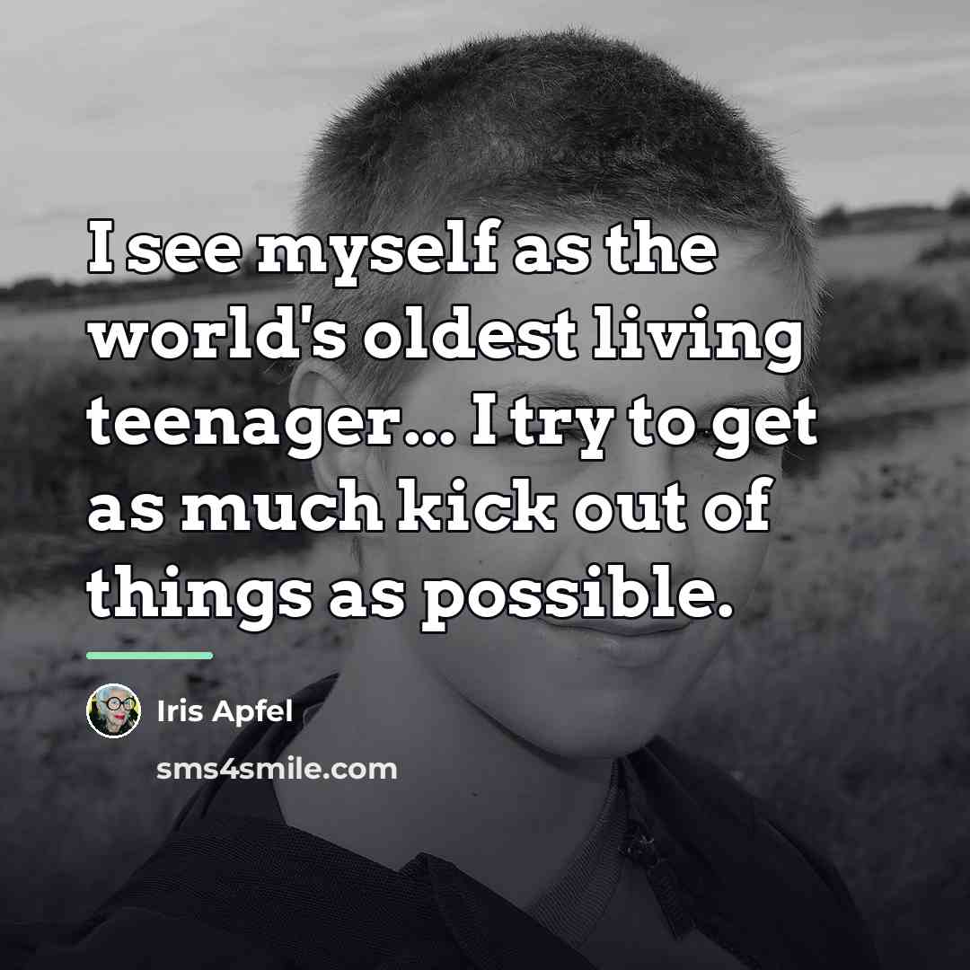 “I see myself as the world's oldest living teenager... I…” quote by Iris Apfel