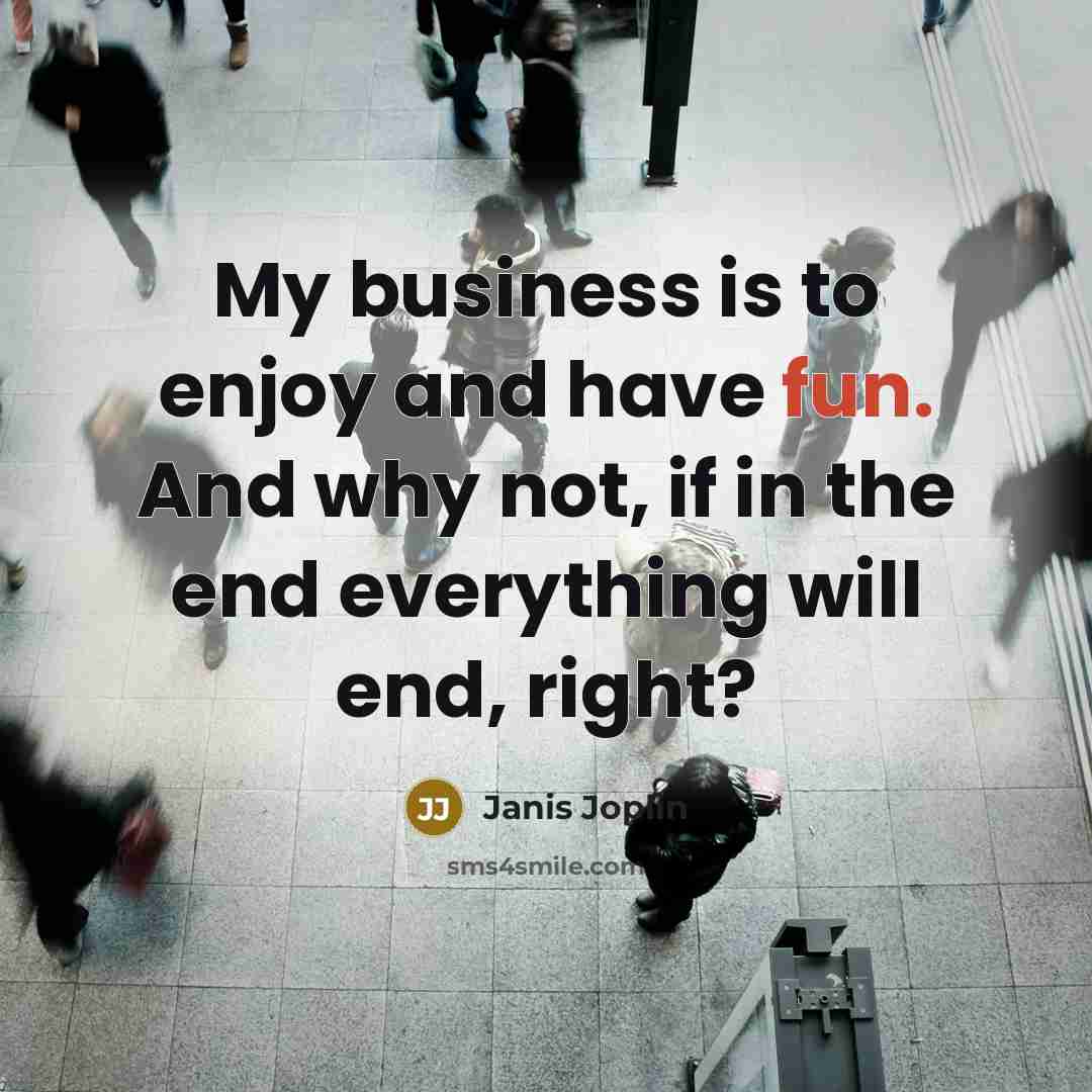 “My business is to enjoy and have fun. And why…” quote by Janis Joplin