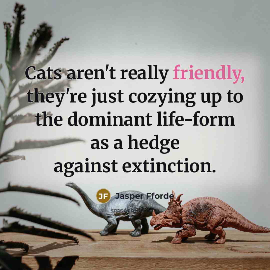 “Cats aren't really friendly, they're just cozying up to the…” quote by Jasper Fforde