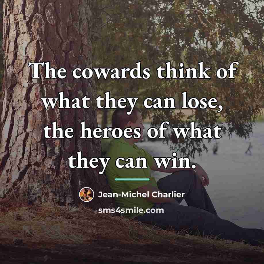 “The cowards think of what they can lose, the heroes…” quote by Anonymous