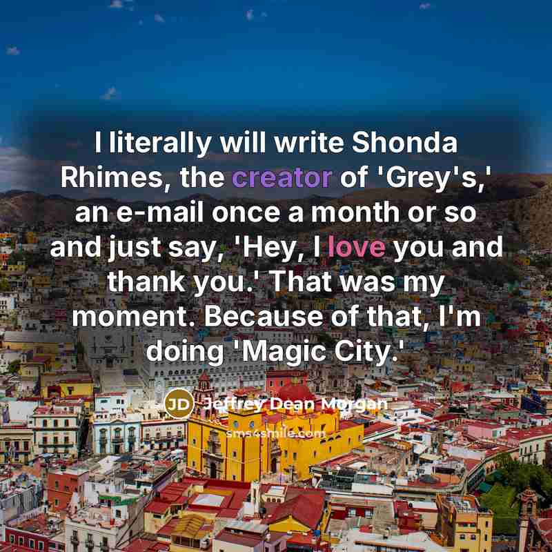 “I literally will write Shonda Rhimes, the creator of 'Grey's,'…” quote by Jeffrey Dean Morgan
