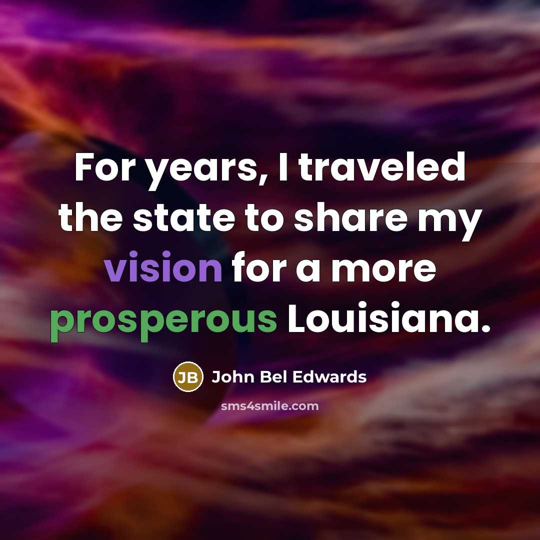 “For years, I traveled the state to share my vision…” quote by John Bel Edwards