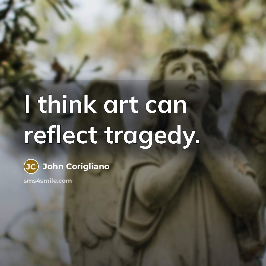 “I think art can reflect tragedy.…” quote by John Corigliano