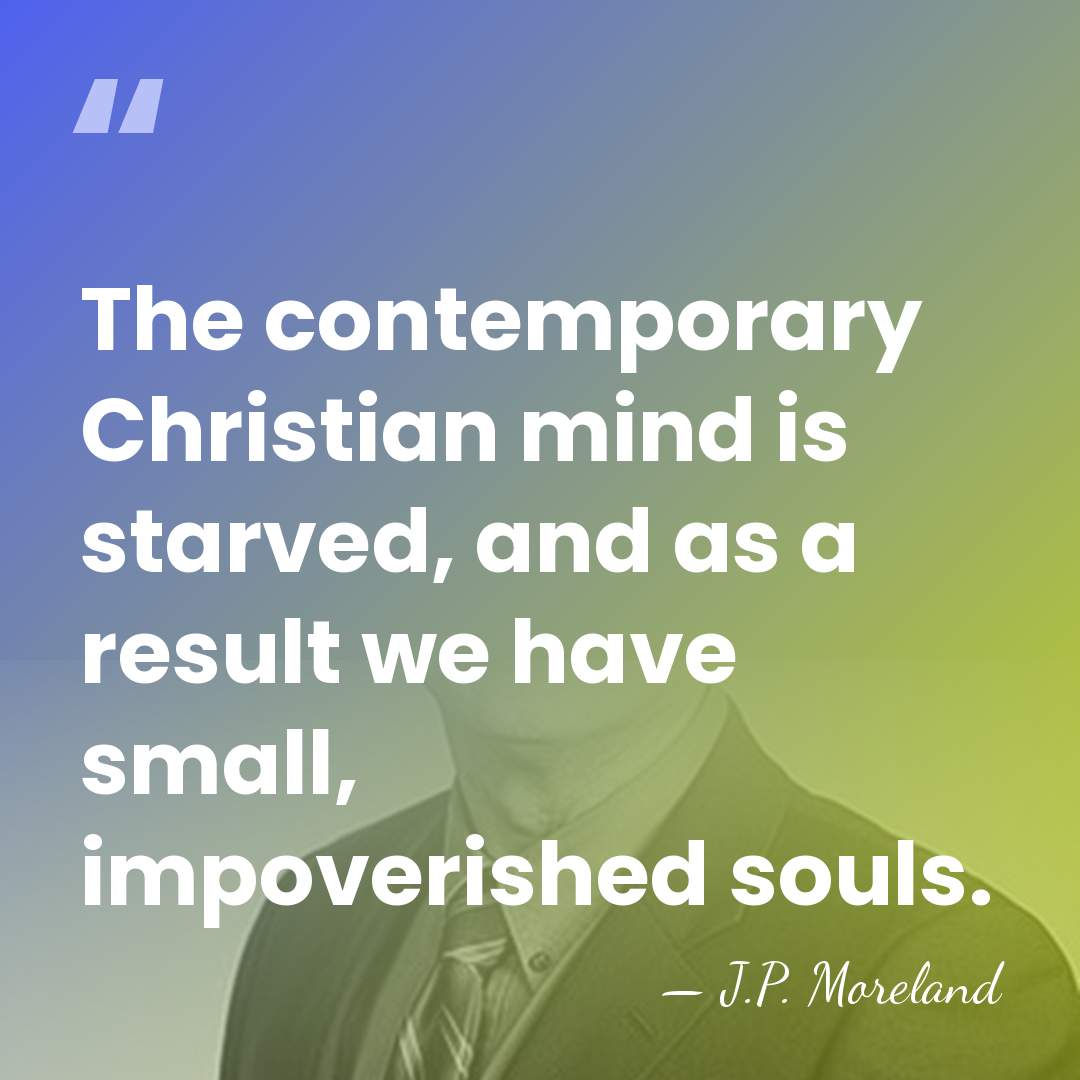 The contemporary Christian mind is starved, and as a result we have&hellip; - J.P. Moreland