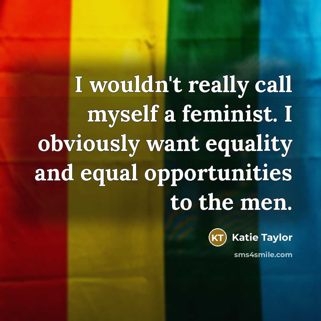 “I wouldn't really call myself a feminist. I obviously want…” quote by Katie Taylor