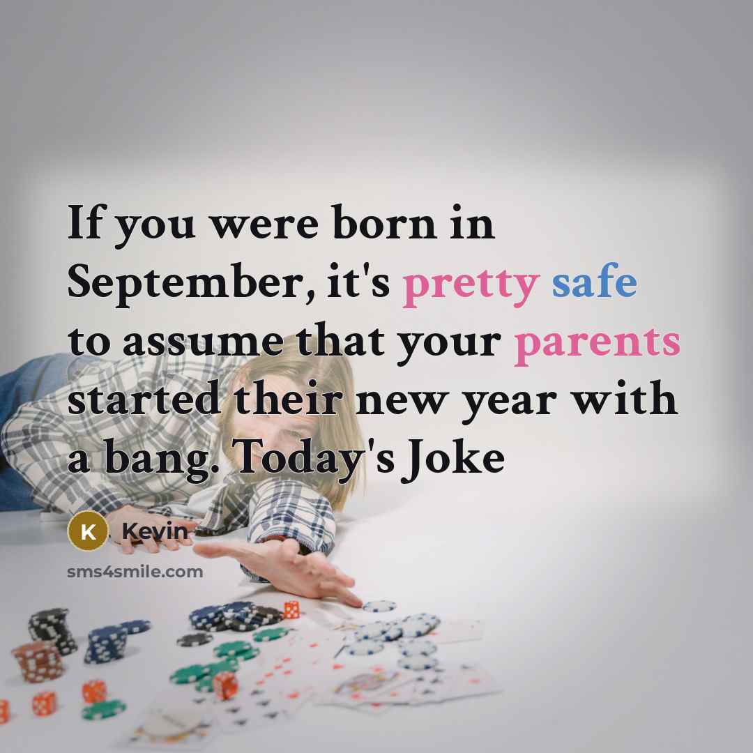 “If you were born in September, it's pretty safe to assume that your parents started their new year with a bang. Today's Joke” quote by Kevin