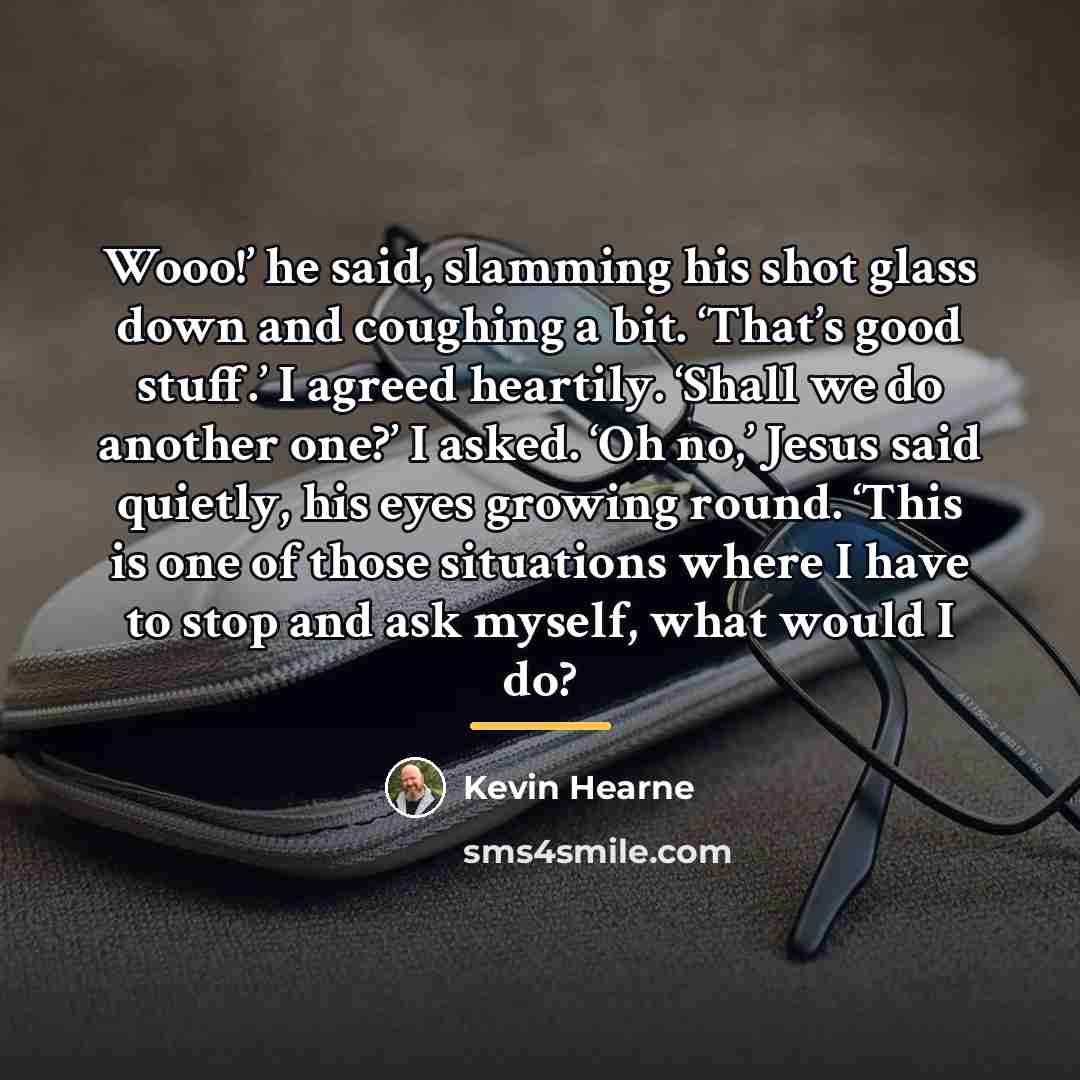 “Wooo!’ he said, slamming his shot glass down and coughing…” quote by Kevin Hearne