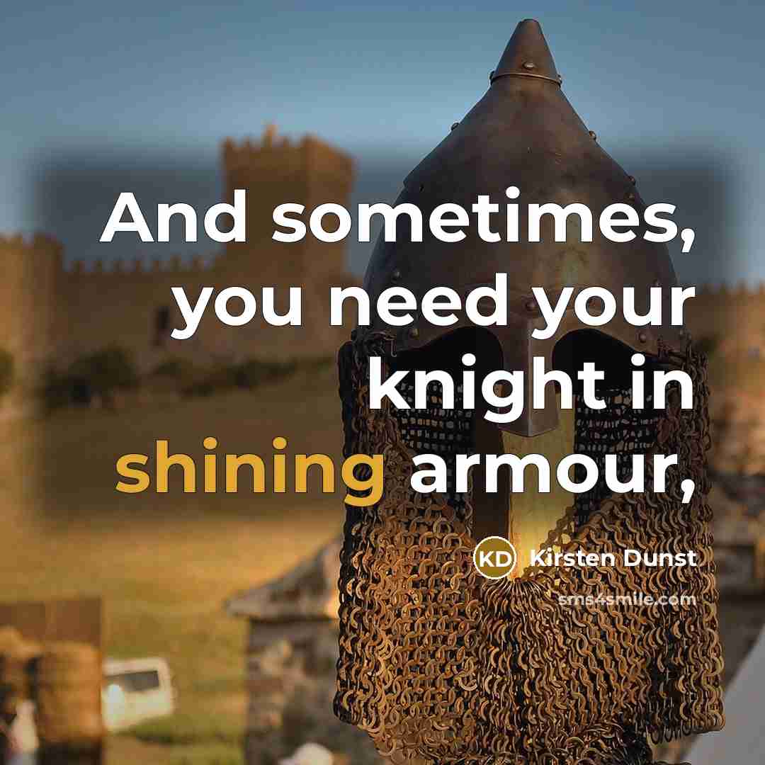 “And sometimes, you need your knight in shining armour,…” quote by Kirsten Dunst