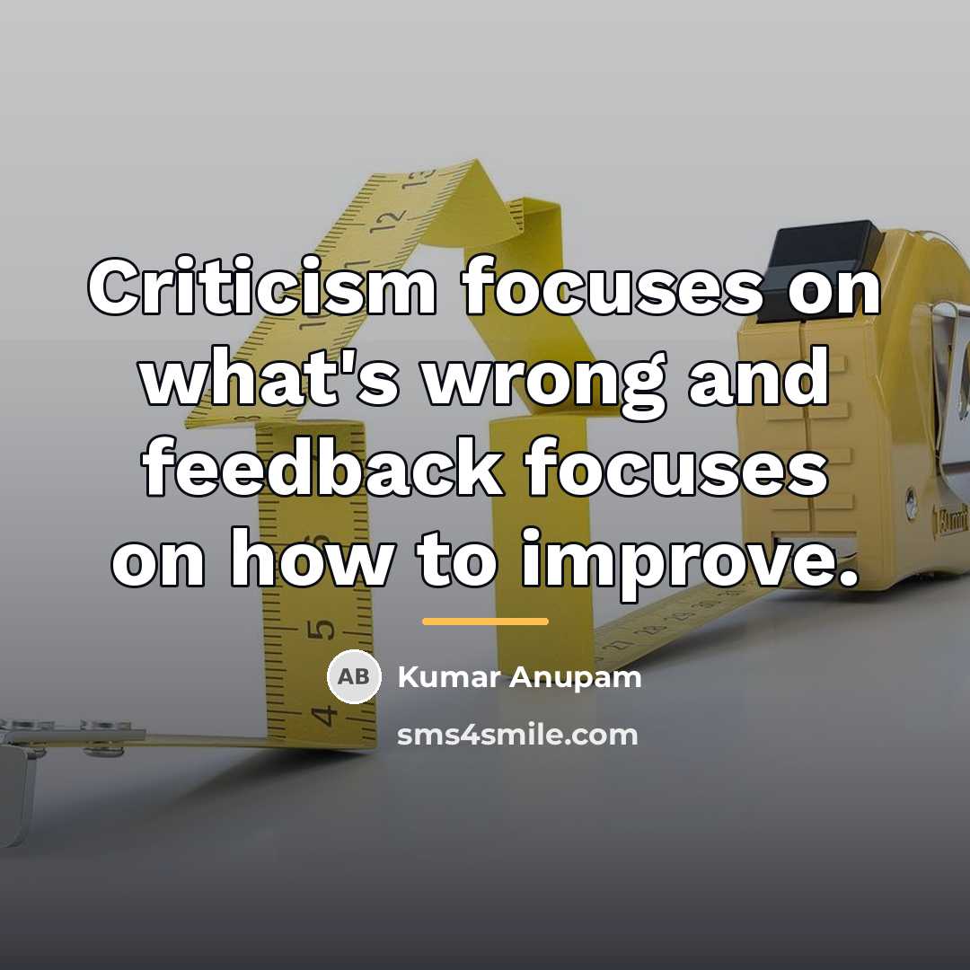 “Criticism focuses on what's wrong and feedback focuses on how…” quote by Kumar Anupam
