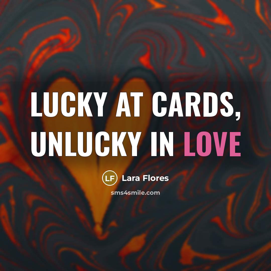 “Lucky at cards, unlucky in love…” quote by Lara Flores